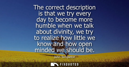 Small: The correct description is that we try every day to become more humble when we talk about divinity, we 