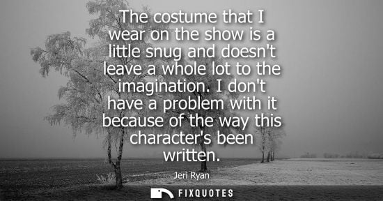 Small: The costume that I wear on the show is a little snug and doesnt leave a whole lot to the imagination.