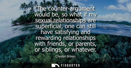 Small: The counter-argument would be, so what if my sexual relationships are superficial, one can still have s