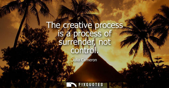 Small: The creative process is a process of surrender, not control