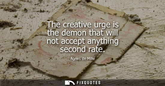 Small: The creative urge is the demon that will not accept anything second rate