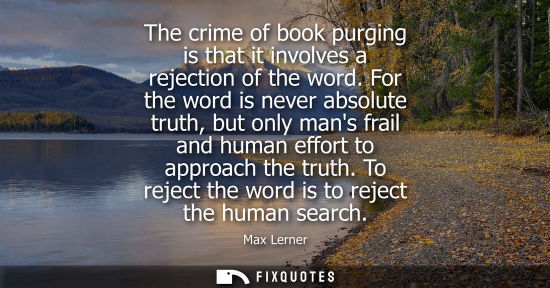 Small: The crime of book purging is that it involves a rejection of the word. For the word is never absolute t