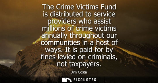 Small: The Crime Victims Fund is distributed to service providers who assist millions of crime victims annuall