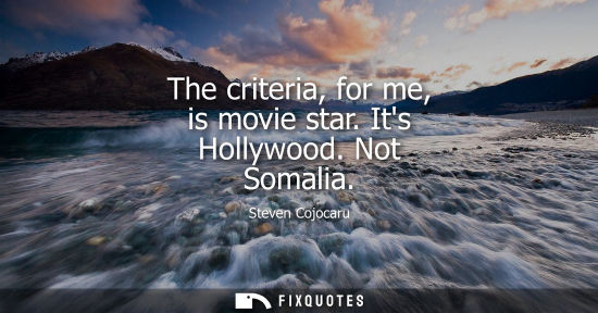 Small: The criteria, for me, is movie star. Its Hollywood. Not Somalia