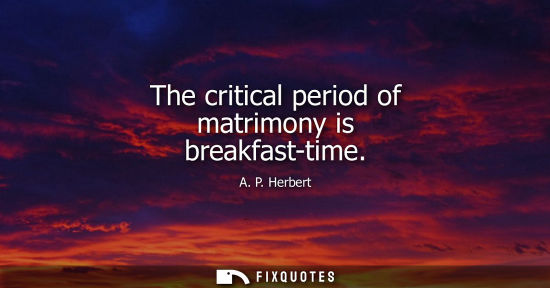 Small: The critical period of matrimony is breakfast-time