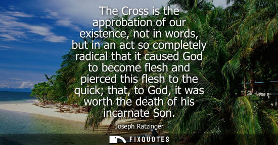 Small: The Cross is the approbation of our existence, not in words, but in an act so completely radical that i