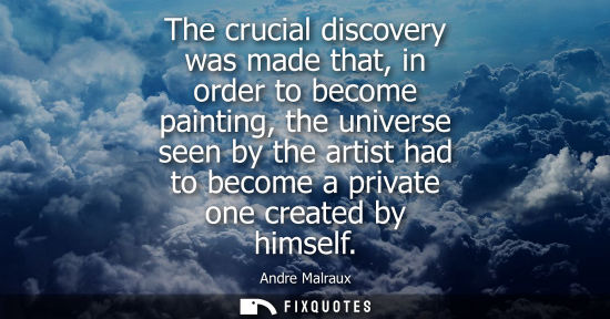 Small: The crucial discovery was made that, in order to become painting, the universe seen by the artist had t