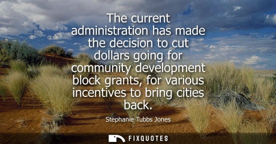 Small: The current administration has made the decision to cut dollars going for community development block g