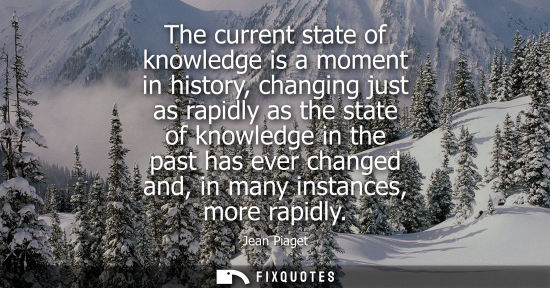 Small: The current state of knowledge is a moment in history, changing just as rapidly as the state of knowled