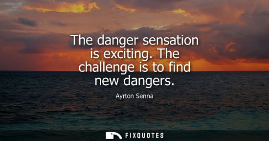 Small: The danger sensation is exciting. The challenge is to find new dangers