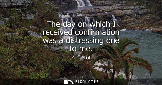 Small: The day on which I received confirmation was a distressing one to me