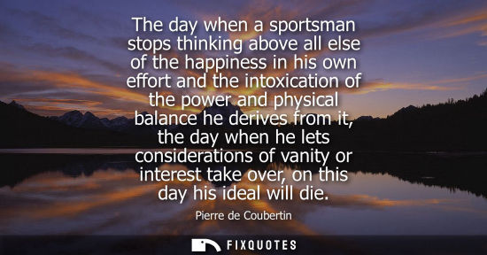 Small: The day when a sportsman stops thinking above all else of the happiness in his own effort and the intox