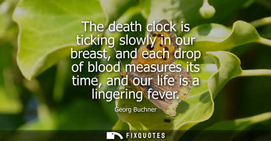 Small: The death clock is ticking slowly in our breast, and each drop of blood measures its time, and our life