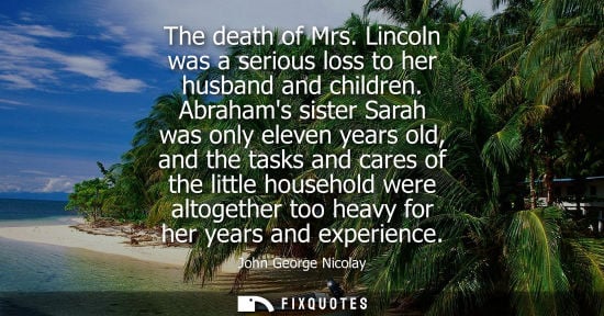 Small: The death of Mrs. Lincoln was a serious loss to her husband and children. Abrahams sister Sarah was onl