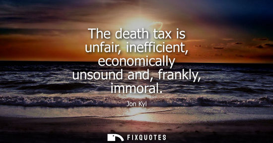 Small: The death tax is unfair, inefficient, economically unsound and, frankly, immoral