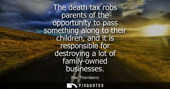 Small: The death tax robs parents of the opportunity to pass something along to their children, and it is resp
