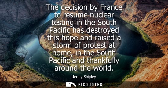 Small: The decision by France to resume nuclear testing in the South Pacific has destroyed this hope and raised a sto