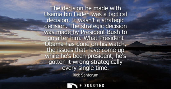 Small: The decision he made with Usama bin Laden was a tactical decision. It wasnt a strategic decision.