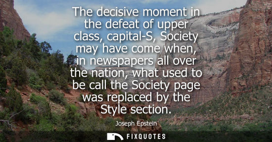 Small: The decisive moment in the defeat of upper class, capital-S, Society may have come when, in newspapers 