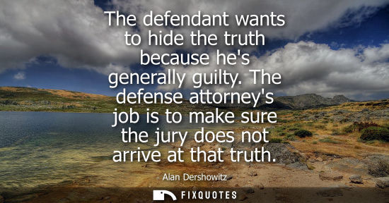 Small: The defendant wants to hide the truth because hes generally guilty. The defense attorneys job is to mak
