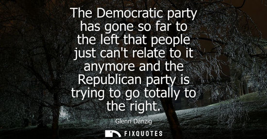 Small: The Democratic party has gone so far to the left that people just cant relate to it anymore and the Rep