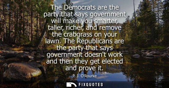 Small: The Democrats are the party that says government will make you smarter, taller, richer, and remove the 