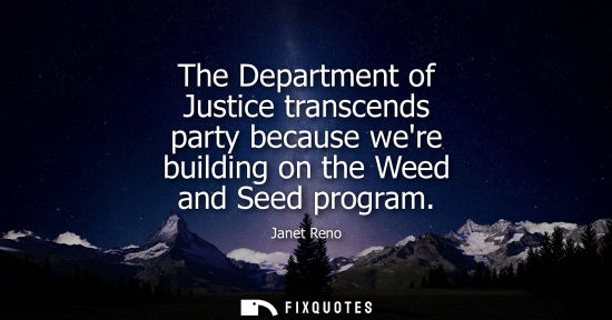 Small: The Department of Justice transcends party because were building on the Weed and Seed program