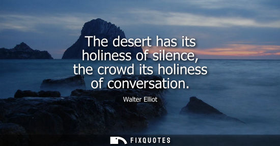 Small: The desert has its holiness of silence, the crowd its holiness of conversation