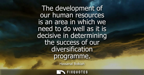 Small: The development of our human resources is an area in which we need to do well as it is decisive in dete