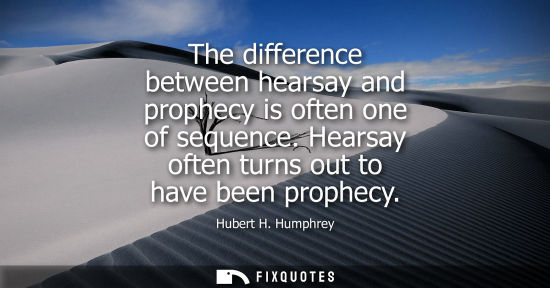 Small: The difference between hearsay and prophecy is often one of sequence. Hearsay often turns out to have b