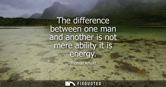 Small: The difference between one man and another is not mere ability it is energy