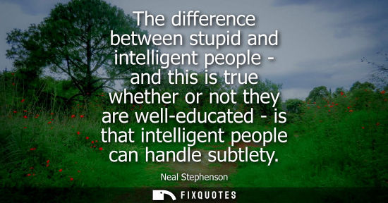 Small: The difference between stupid and intelligent people - and this is true whether or not they are well-ed