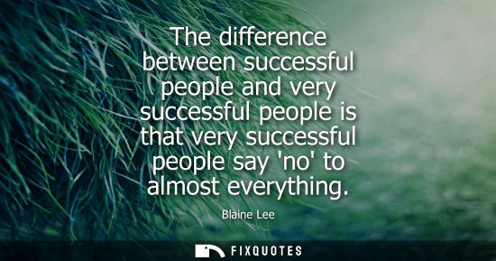 Small: The difference between successful people and very successful people is that very successful people say 
