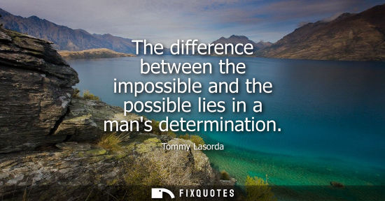 Small: The difference between the impossible and the possible lies in a mans determination
