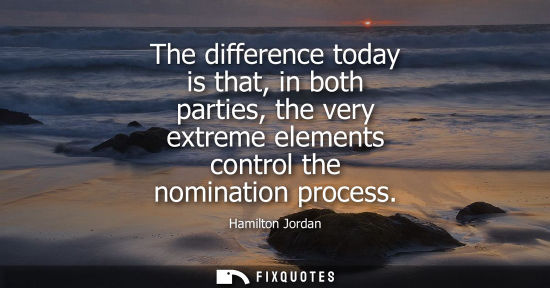Small: The difference today is that, in both parties, the very extreme elements control the nomination process