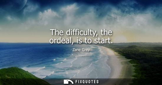 Small: The difficulty, the ordeal, is to start