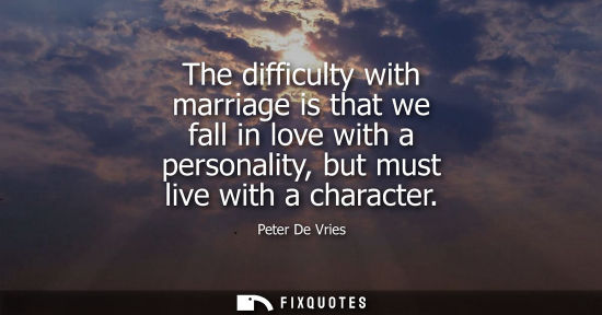 Small: The difficulty with marriage is that we fall in love with a personality, but must live with a character