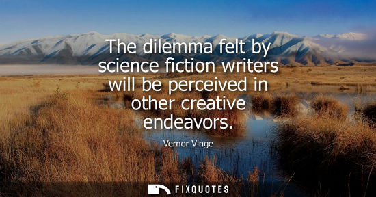 Small: The dilemma felt by science fiction writers will be perceived in other creative endeavors