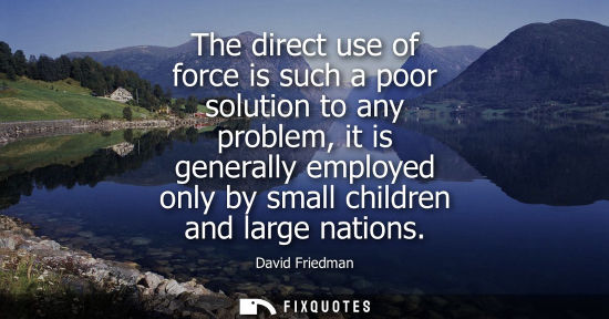 Small: The direct use of force is such a poor solution to any problem, it is generally employed only by small 