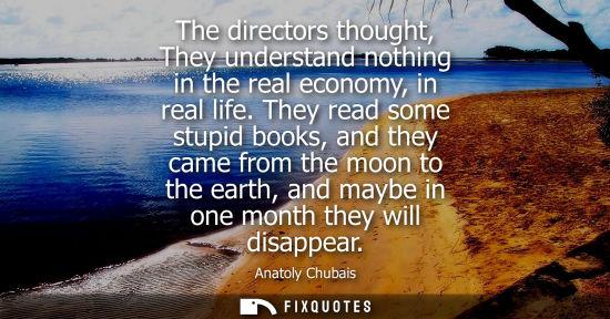 Small: The directors thought, They understand nothing in the real economy, in real life. They read some stupid