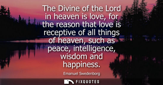 Small: The Divine of the Lord in heaven is love, for the reason that love is receptive of all things of heaven, such 