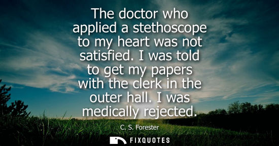 Small: The doctor who applied a stethoscope to my heart was not satisfied. I was told to get my papers with th