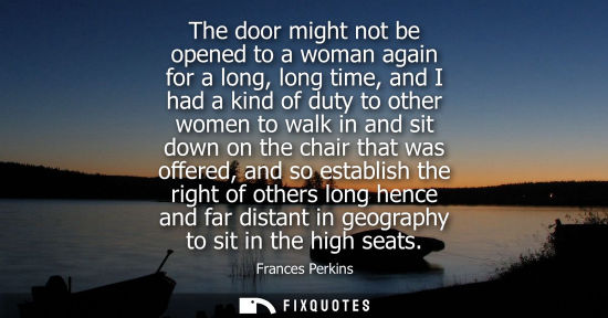 Small: The door might not be opened to a woman again for a long, long time, and I had a kind of duty to other 