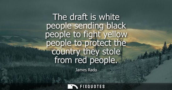 Small: The draft is white people sending black people to fight yellow people to protect the country they stole from r