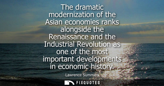 Small: The dramatic modernization of the Asian economies ranks alongside the Renaissance and the Industrial Re