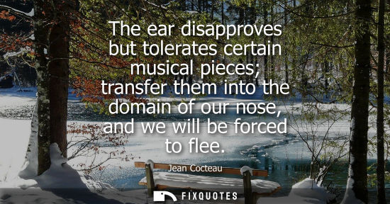 Small: The ear disapproves but tolerates certain musical pieces transfer them into the domain of our nose, and