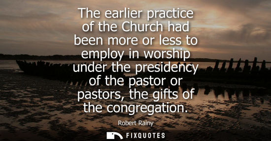 Small: The earlier practice of the Church had been more or less to employ in worship under the presidency of t
