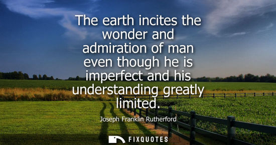 Small: The earth incites the wonder and admiration of man even though he is imperfect and his understanding gr