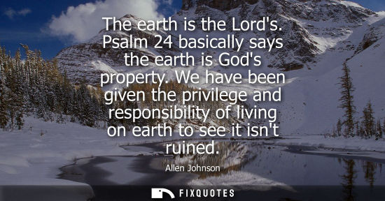 Small: The earth is the Lords. Psalm 24 basically says the earth is Gods property. We have been given the priv