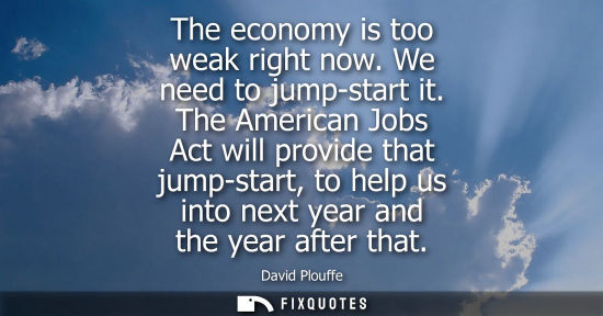 Small: The economy is too weak right now. We need to jump-start it. The American Jobs Act will provide that ju